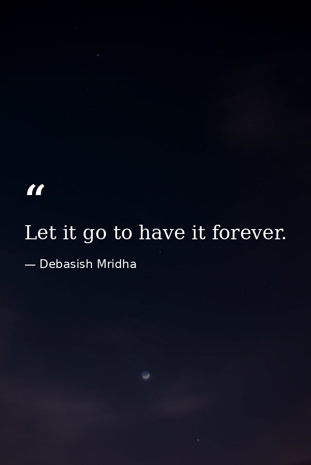 Let it go to have it forever. — Debasish Mridha