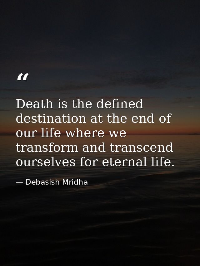 Death is the defined destination at the end of our life where we transform and transcend ourselves for eternal life. — Debasish Mridha