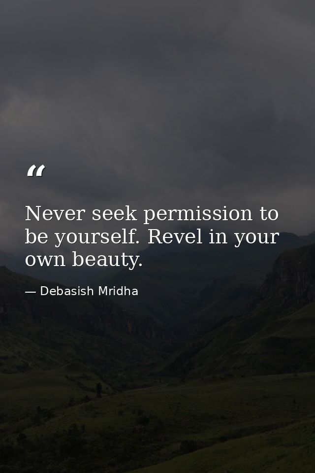 Never seek permission to be yourself. Revel in your own beauty. — Debasish Mridha