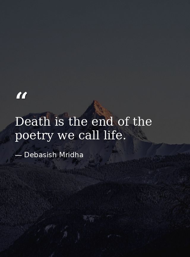 Death is the end of the poetry we call life. — Debasish Mridha
