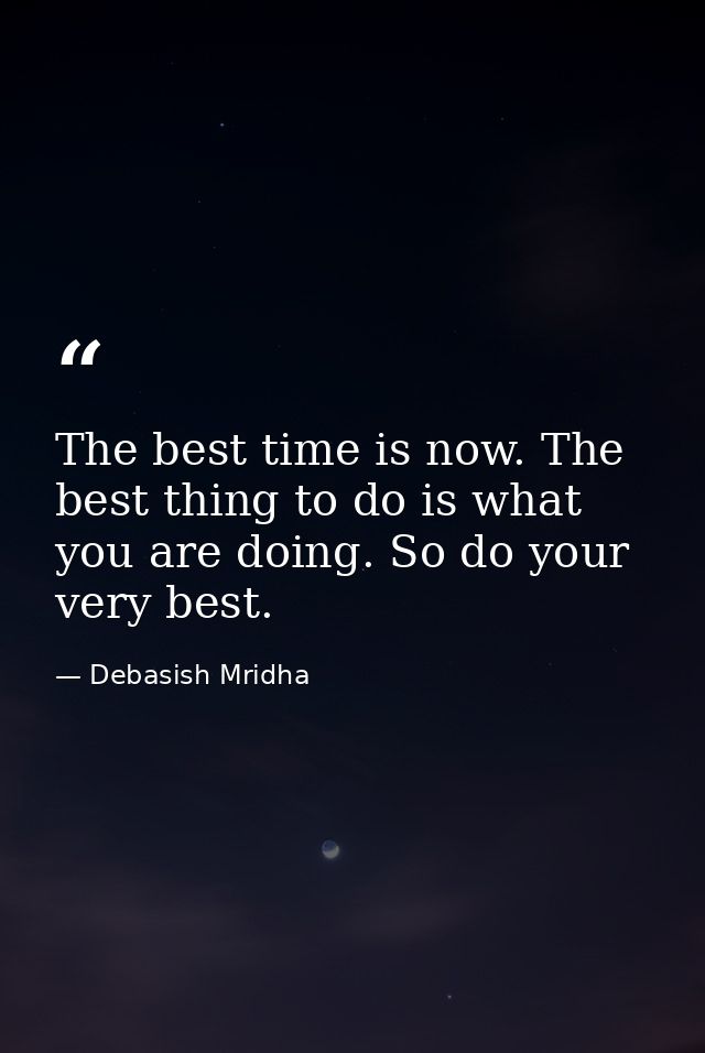 The best time is now. The best thing to do is what you are doing. So do your very best. — Debasish Mridha