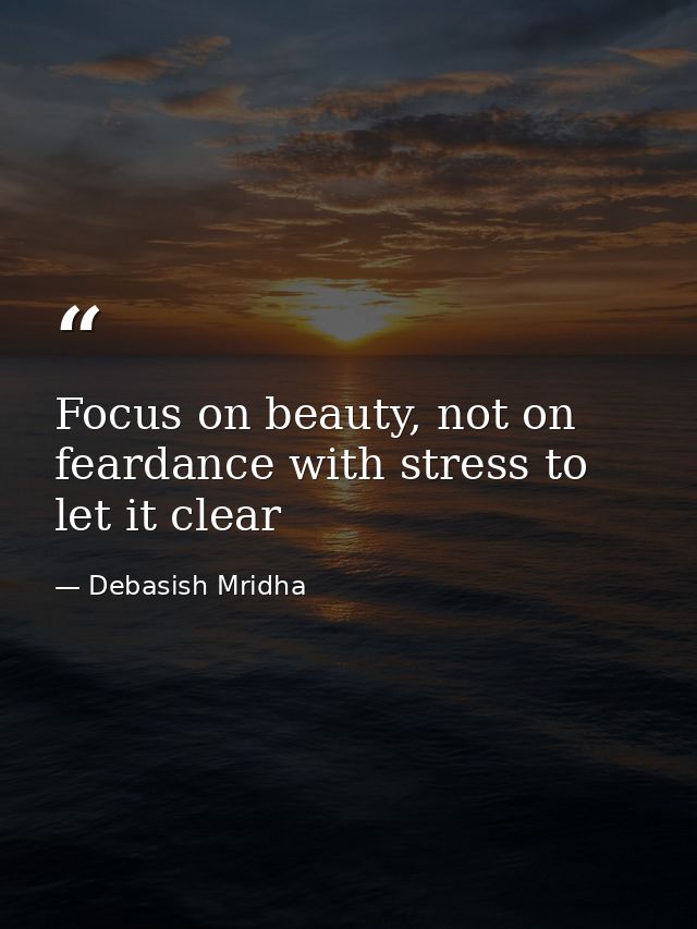 Focus on beauty, not on feardance with stress to let it clear — Debasish Mridha