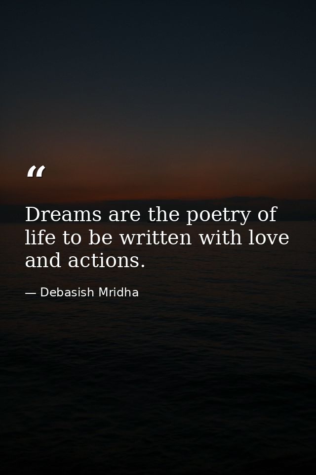 Dreams are the poetry of life to be written with love and actions. — Debasish Mridha