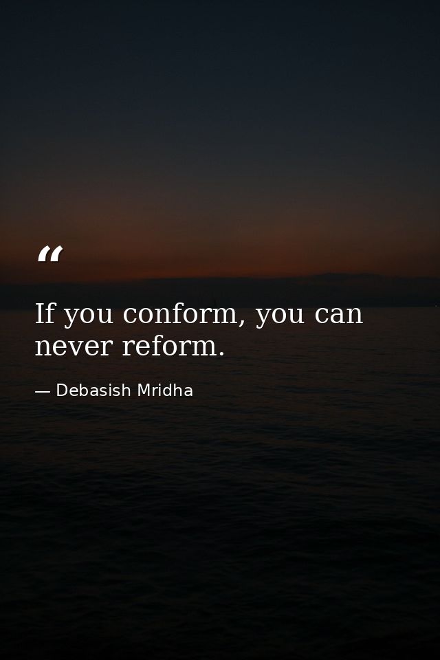 If you conform, you can never reform. — Debasish Mridha