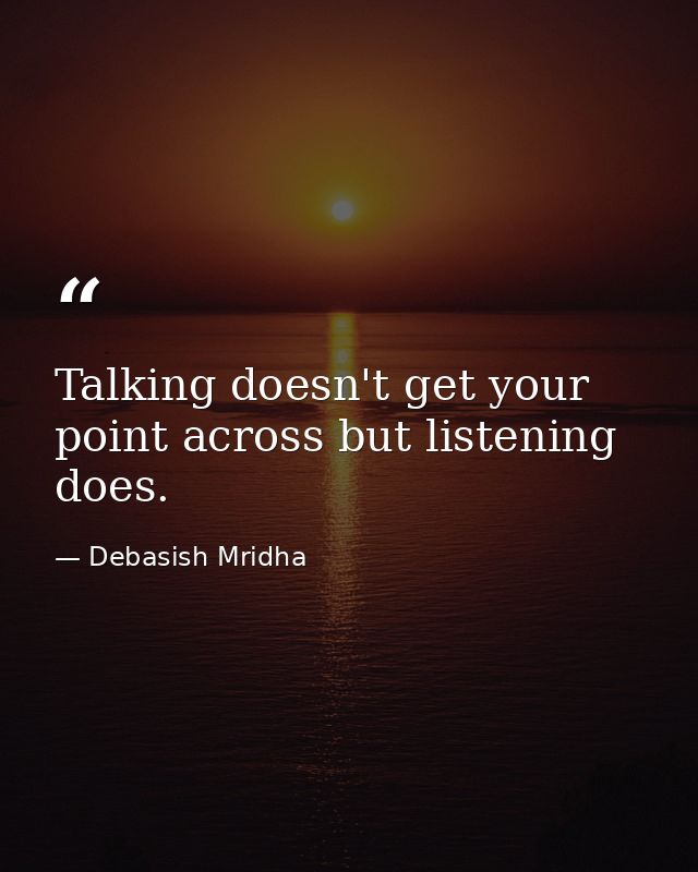 Talking doesn't get your point across but listening does. — Debasish Mridha