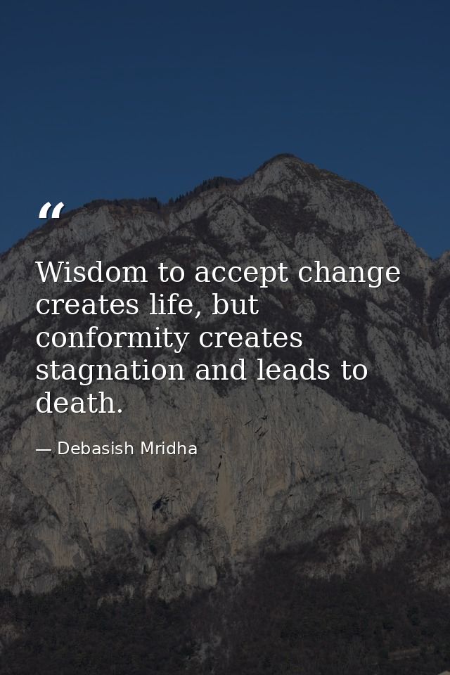 Wisdom to accept change creates life, but conformity creates stagnation and leads to death. — Debasish Mridha