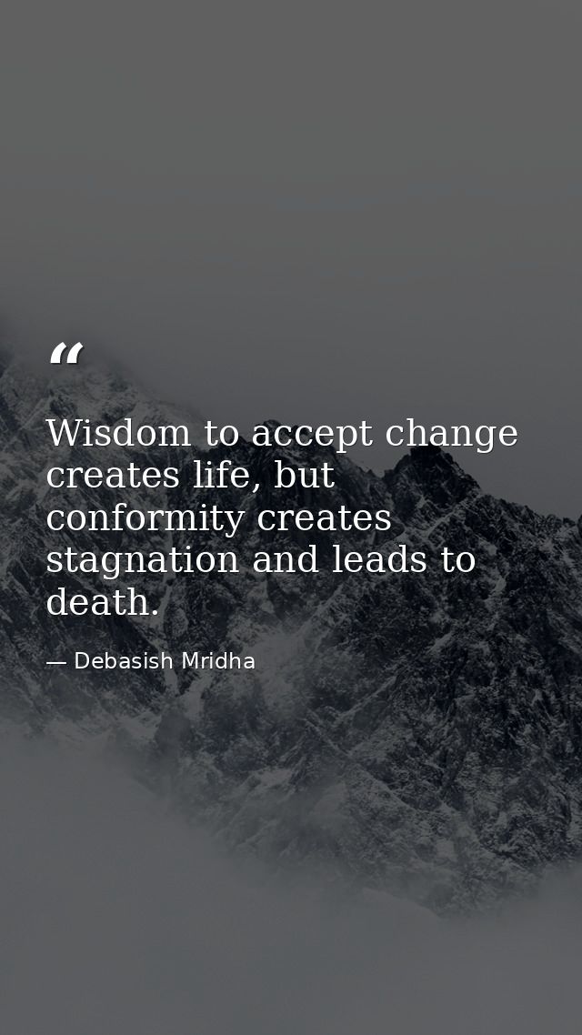 Wisdom to accept change creates life, but conformity creates stagnation and leads to death. — Debasish Mridha