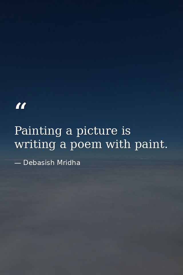 Painting a picture is writing a poem with paint. — Debasish Mridha