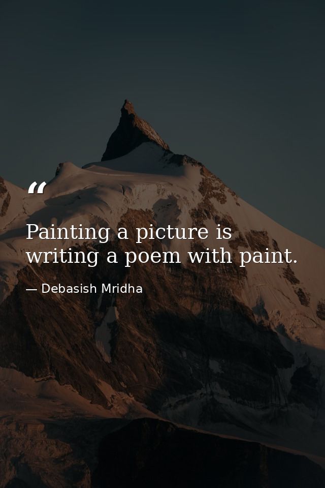 Painting a picture is writing a poem with paint. — Debasish Mridha