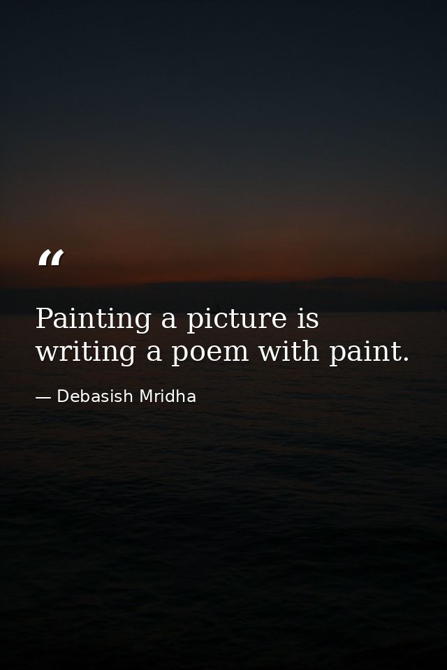 Painting a picture is writing a poem with paint. — Debasish Mridha
