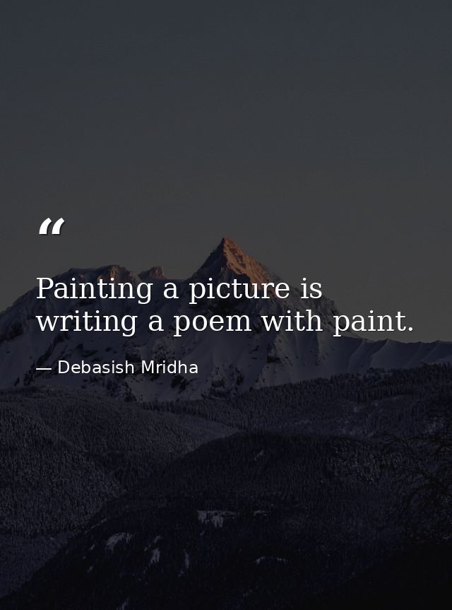 Painting a picture is writing a poem with paint. — Debasish Mridha