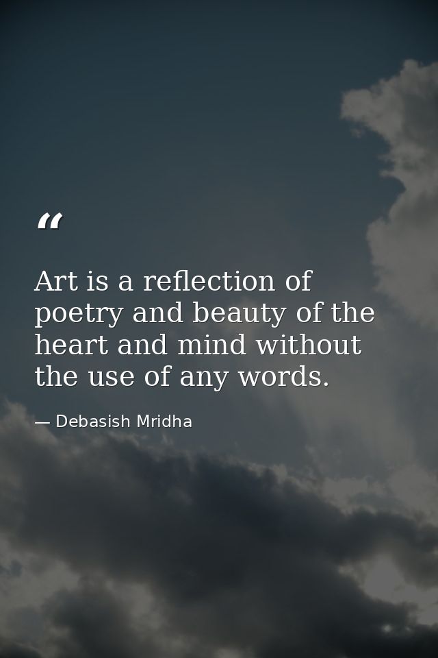 Art is a reflection of poetry and beauty of the heart and mind without the use of any words. — Debasish Mridha