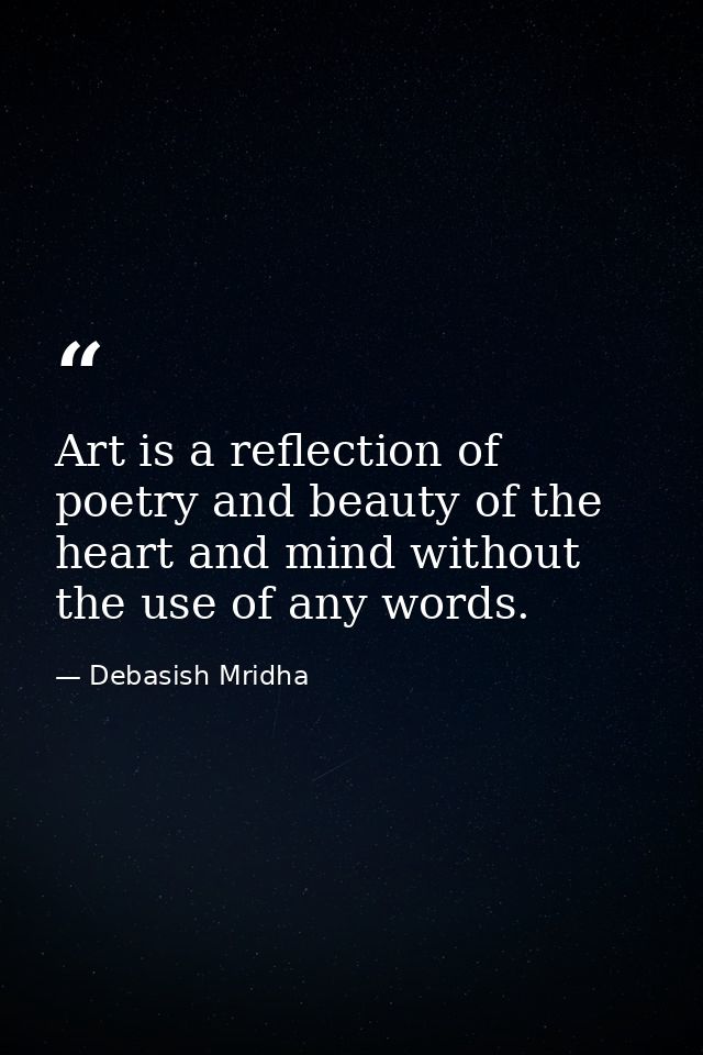 Art is a reflection of poetry and beauty of the heart and mind without the use of any words. — Debasish Mridha