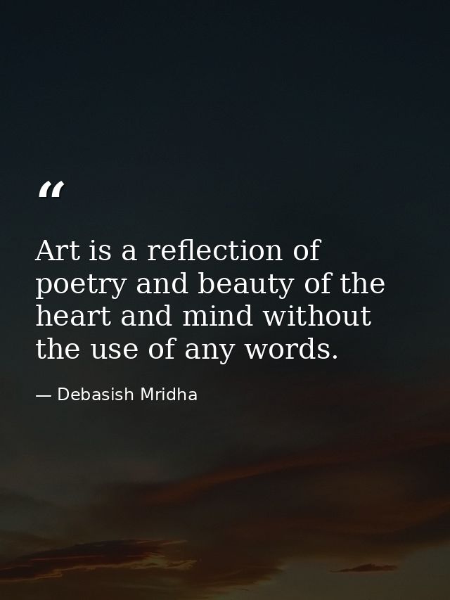 Art is a reflection of poetry and beauty of the heart and mind without the use of any words. — Debasish Mridha
