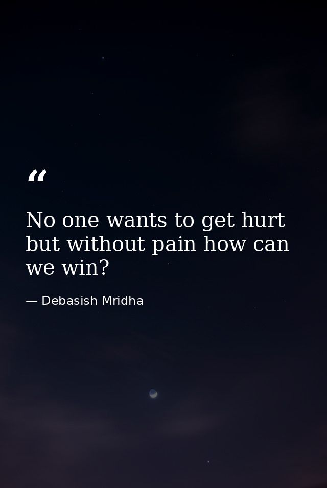 No one wants to get hurt but without pain how can we win? — Debasish Mridha