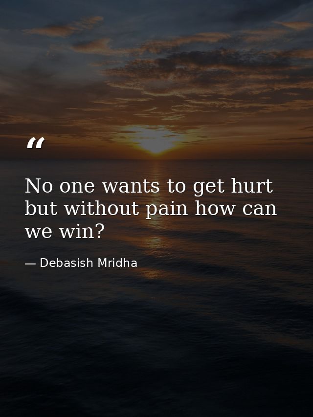 No one wants to get hurt but without pain how can we win? — Debasish Mridha