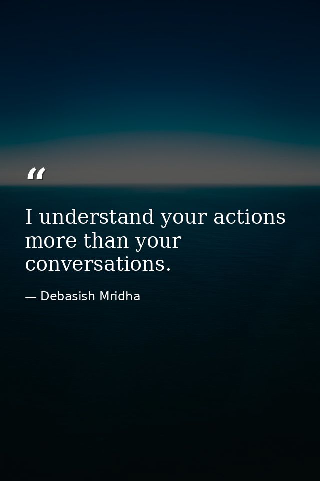 I understand your actions more than your conversations. — Debasish Mridha