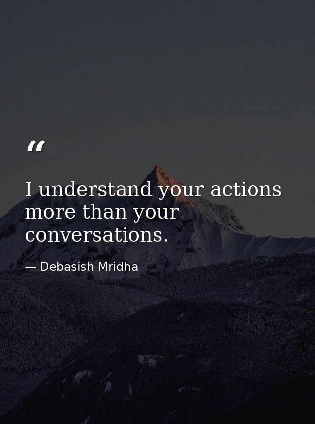 I understand your actions more than your conversations. — Debasish Mridha