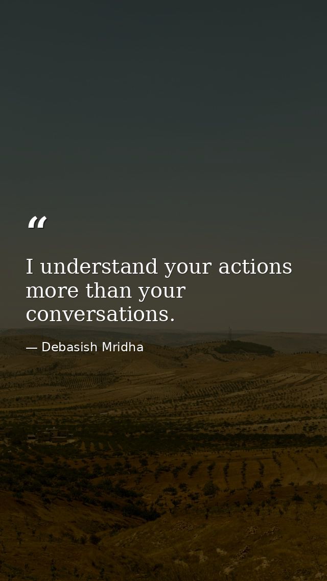 I understand your actions more than your conversations. — Debasish Mridha