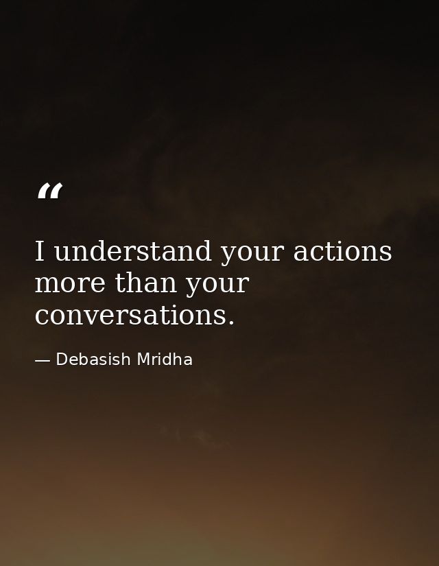 I understand your actions more than your conversations. — Debasish Mridha