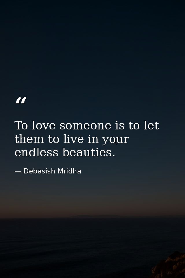 To love someone is to let them to live in your endless beauties. — Debasish Mridha