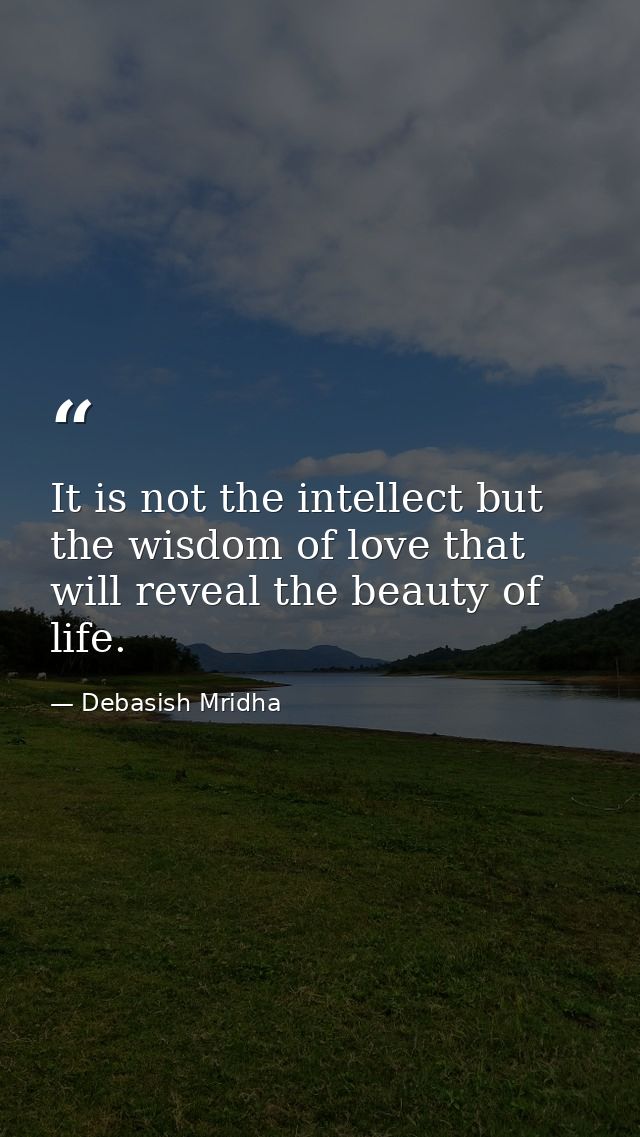 It is not the intellect but the wisdom of love that will reveal the beauty of life. — Debasish Mridha