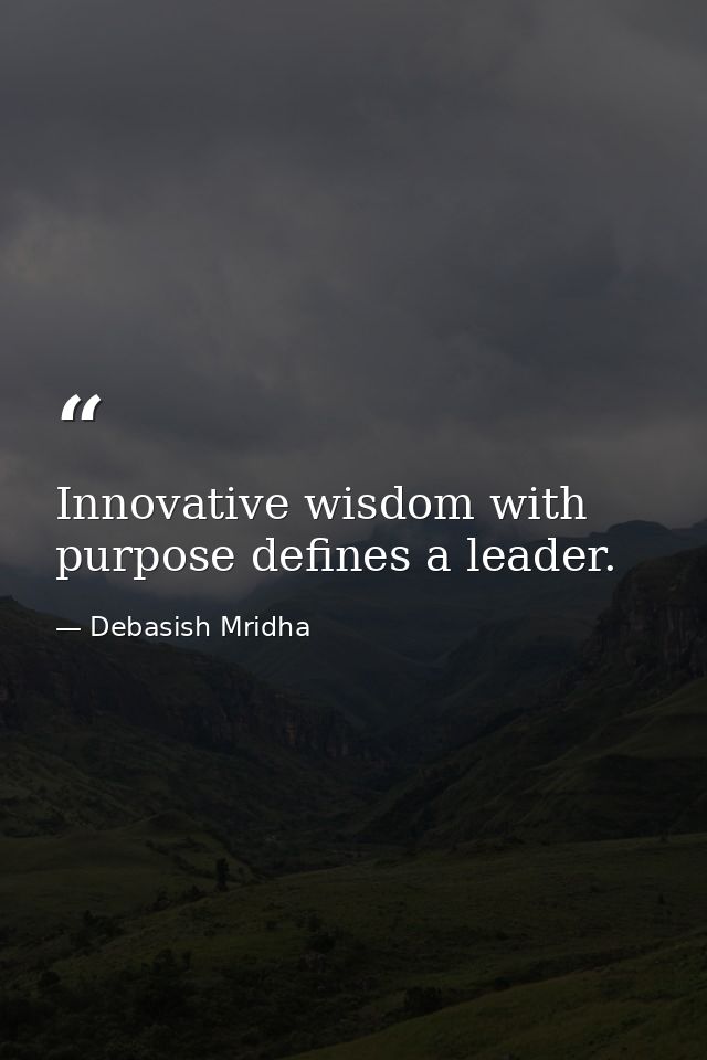 Innovative wisdom with purpose defines a leader. — Debasish Mridha