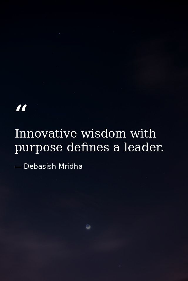 Innovative wisdom with purpose defines a leader. — Debasish Mridha