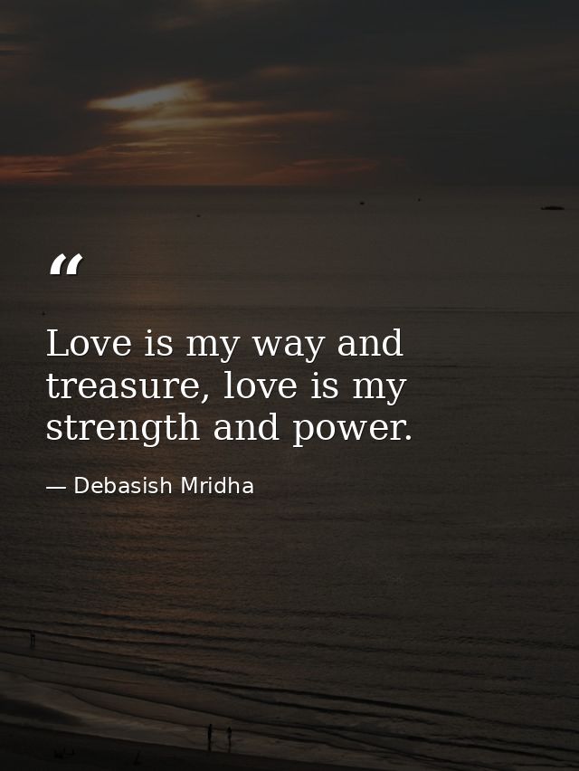 Love is my way and treasure, love is my strength and power. — Debasish Mridha