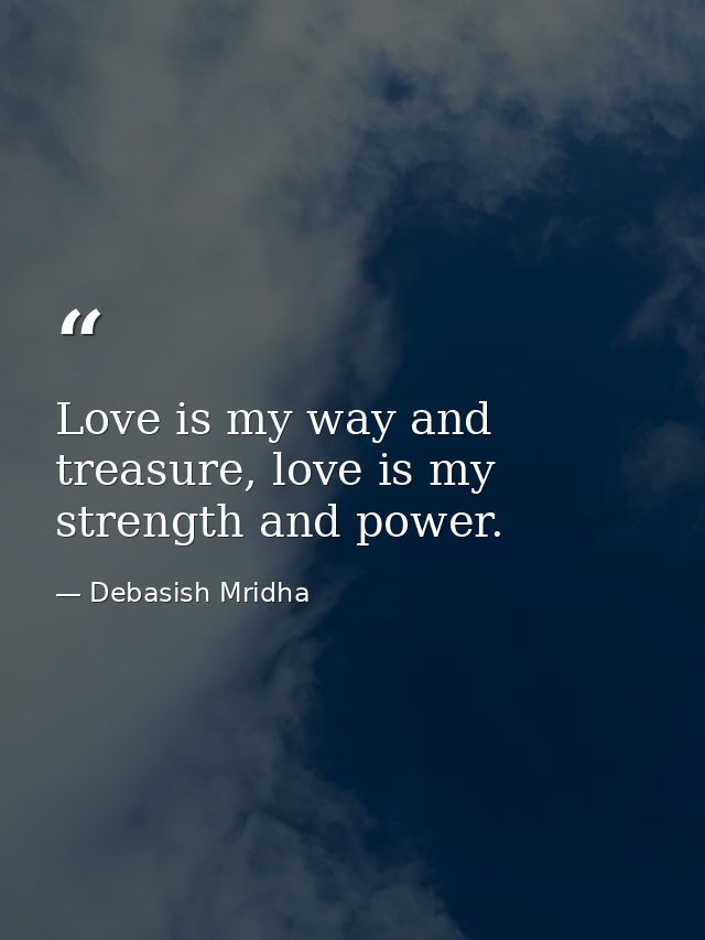 Love is my way and treasure, love is my strength and power. — Debasish Mridha
