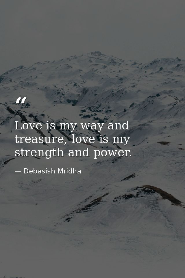 Love is my way and treasure, love is my strength and power. — Debasish Mridha