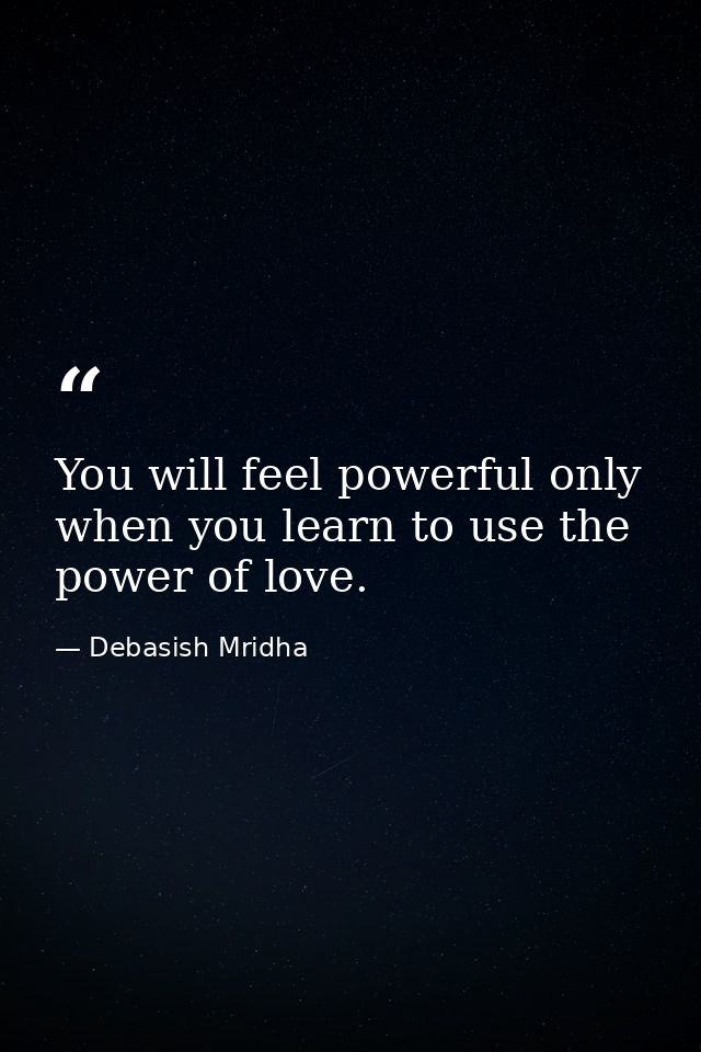 You will feel powerful only when you learn to use the power of love. — Debasish Mridha