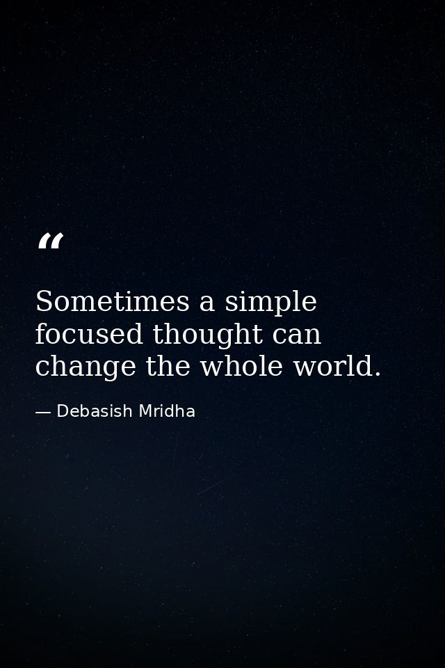 Sometimes a simple focused thought can change the whole world. — Debasish Mridha