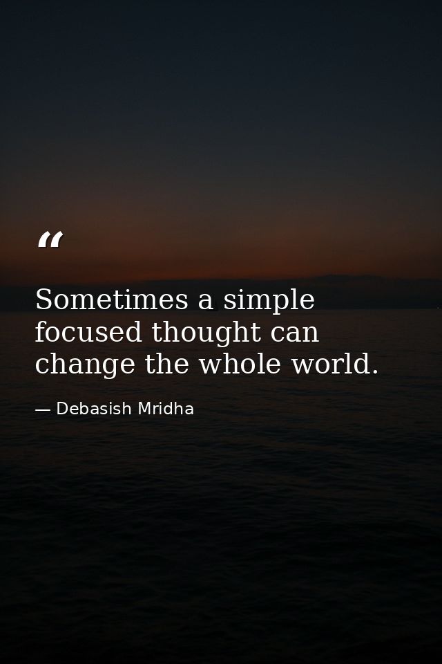 Sometimes a simple focused thought can change the whole world. — Debasish Mridha