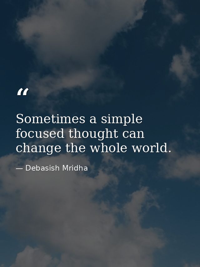 Sometimes a simple focused thought can change the whole world. — Debasish Mridha