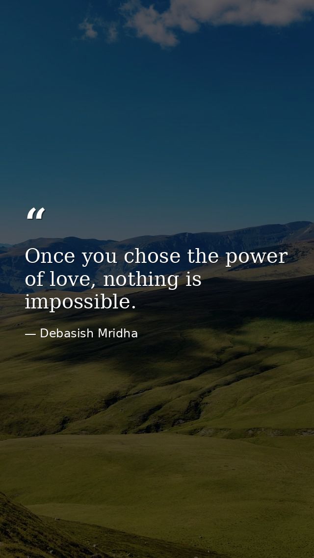 Once you chose the power of love, nothing is impossible. — Debasish Mridha