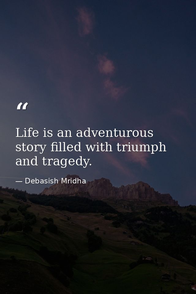 Life is an adventurous story filled with triumph and tragedy. — Debasish Mridha
