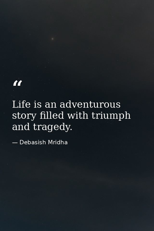 Life is an adventurous story filled with triumph and tragedy. — Debasish Mridha