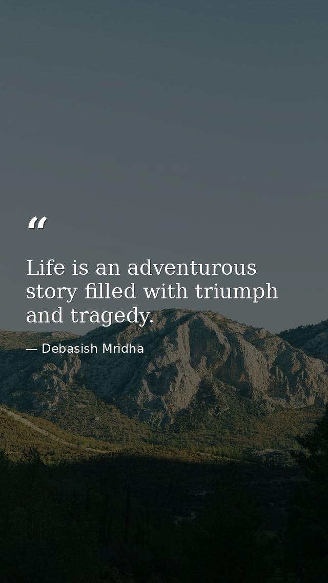 Life is an adventurous story filled with triumph and tragedy. — Debasish Mridha