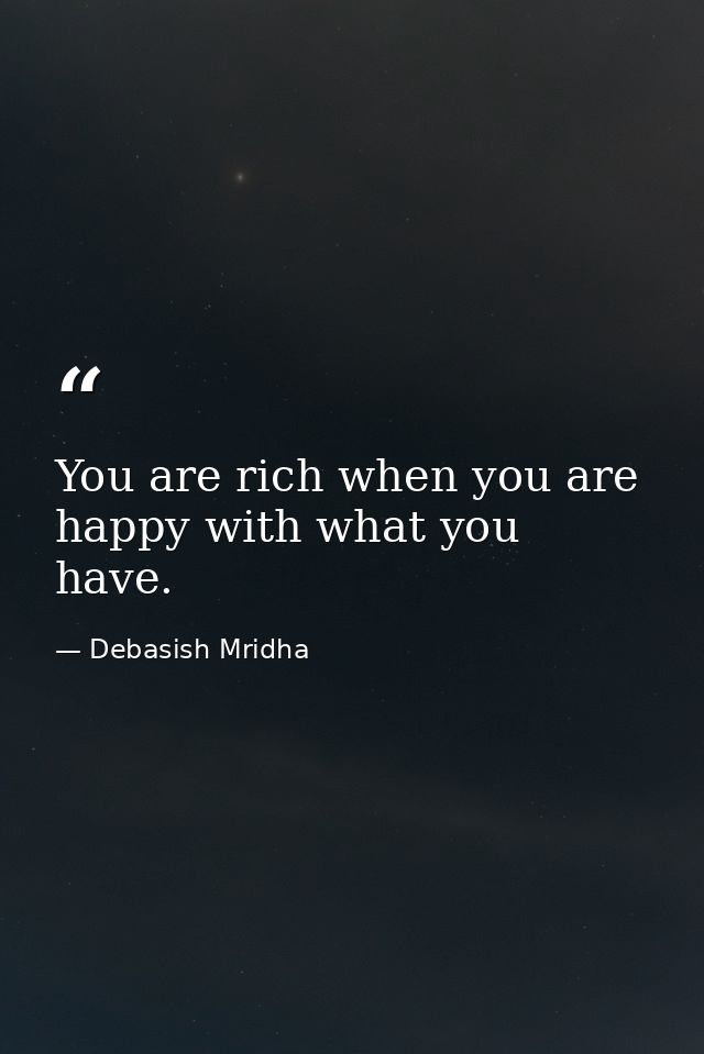You are rich when you are happy with what you have. — Debasish Mridha