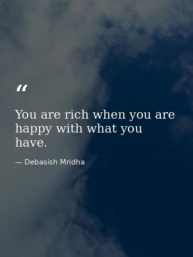 You are rich when you are happy with what you have. — Debasish Mridha
