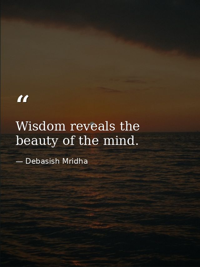 Wisdom reveals the beauty of the mind. — Debasish Mridha