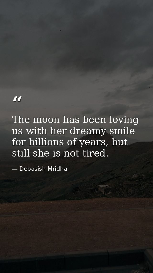 The moon has been loving us with her dreamy smile for billions of years, but still she is not tired. — Debasish Mridha