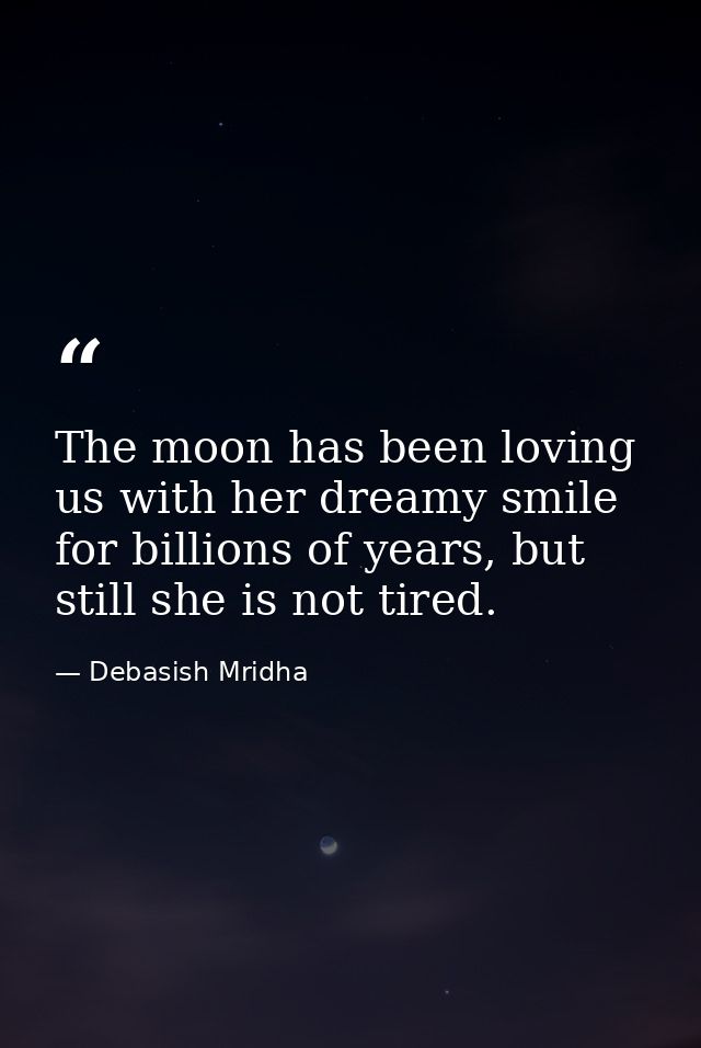 The moon has been loving us with her dreamy smile for billions of years, but still she is not tired. — Debasish Mridha