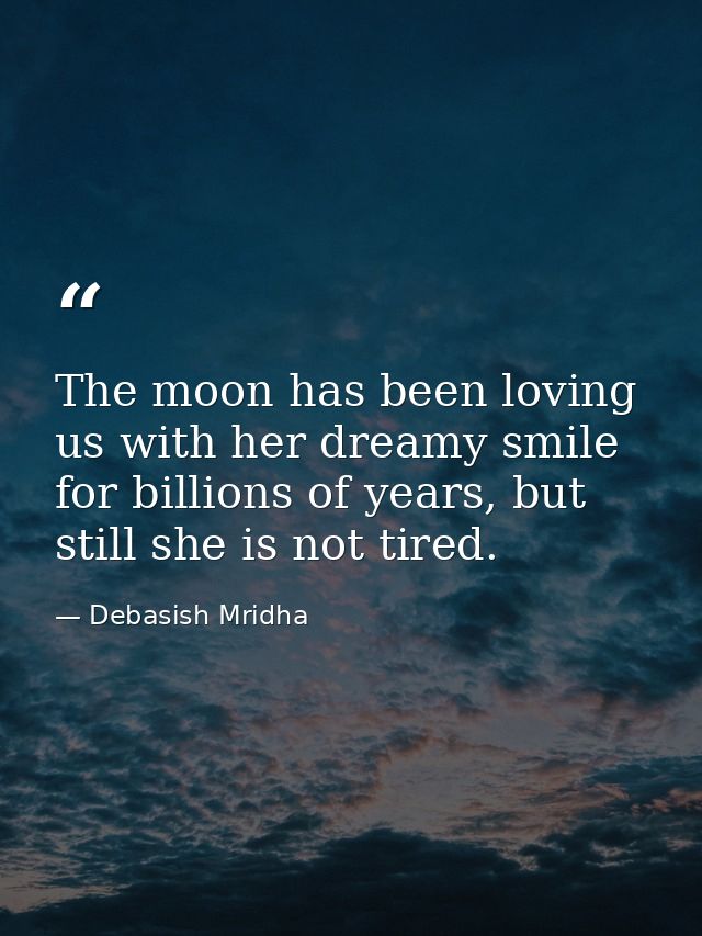 The moon has been loving us with her dreamy smile for billions of years, but still she is not tired. — Debasish Mridha