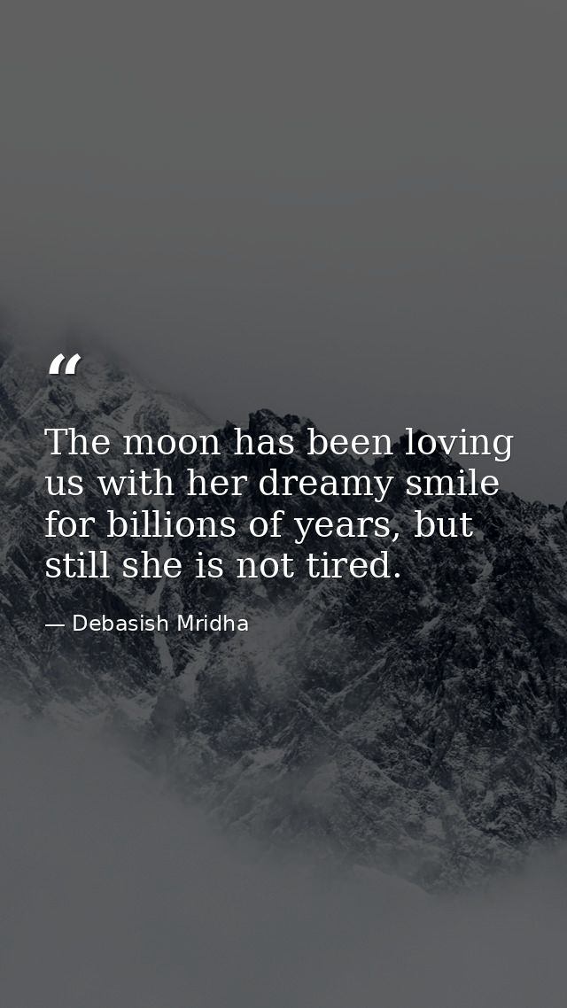 The moon has been loving us with her dreamy smile for billions of years, but still she is not tired. — Debasish Mridha