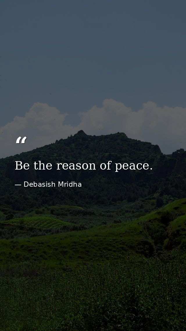 Be the reason of peace. — Debasish Mridha