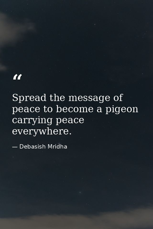 Spread the message of peace to become a pigeon carrying peace everywhere. — Debasish Mridha