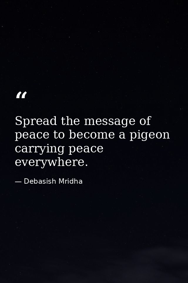 Spread the message of peace to become a pigeon carrying peace everywhere. — Debasish Mridha