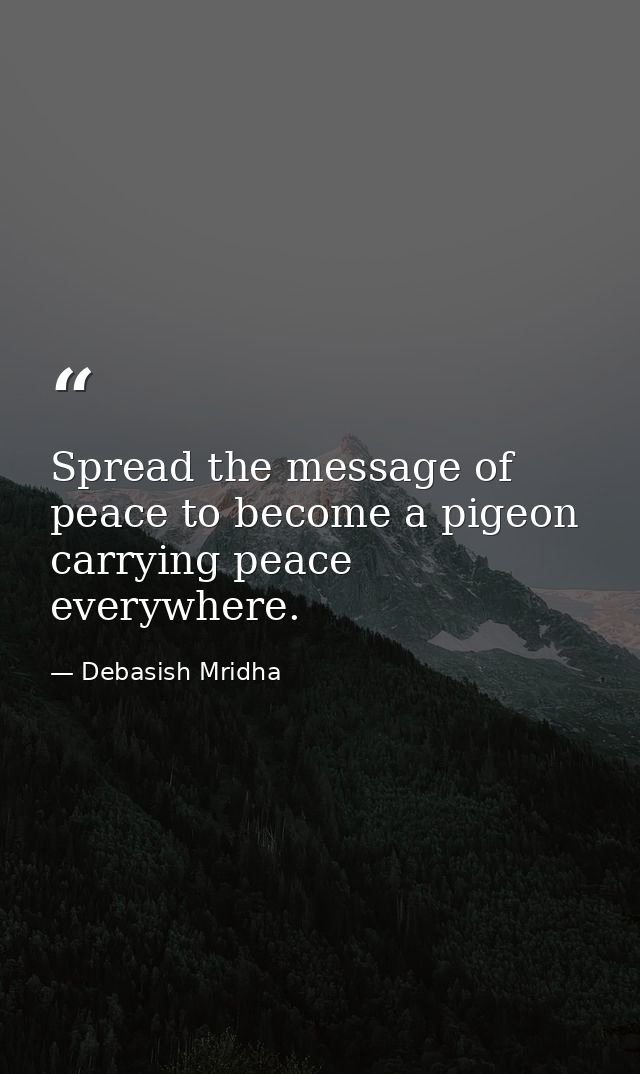 Spread the message of peace to become a pigeon carrying peace everywhere. — Debasish Mridha